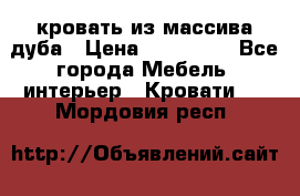кровать из массива дуба › Цена ­ 180 000 - Все города Мебель, интерьер » Кровати   . Мордовия респ.